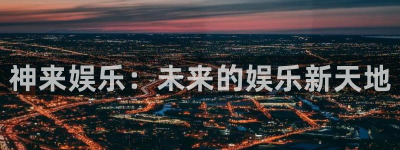 okooo澳客体育和杏耀是哪个公司的：神来娱乐：未来的娱乐新天地