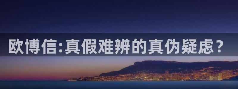 okooo澳客体育官网：欧博信:真假难辨的真伪疑虑？