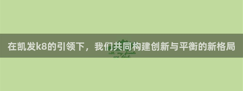 okooo澳客能源：在凯发k8的引领下，我们共同构建创新与平衡的新格局