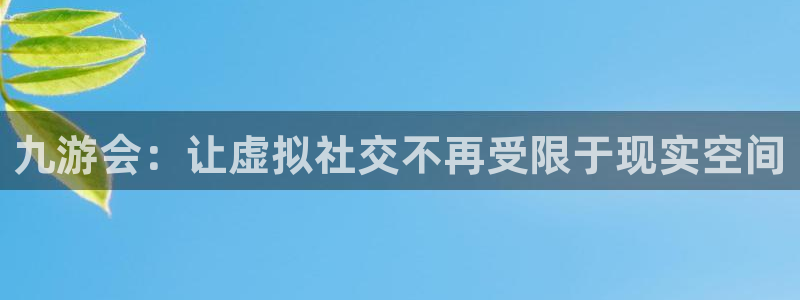 okooo澳客2代理注册：九游会：让虚拟社交不再受限于现实空间