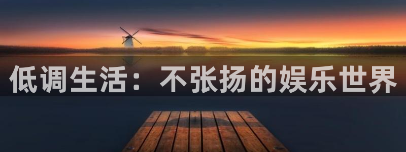 okooo澳客4注册：低调生活：不张扬的娱乐世界