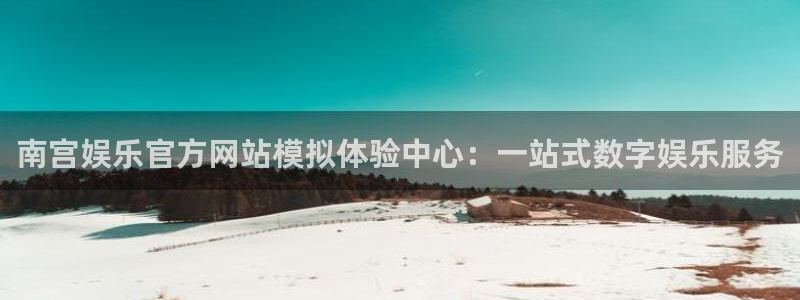 okooo澳客2登录入口：南宫娱乐官方网站模拟体验中心：一站式数字娱乐服务
