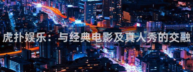 okooo澳客代理注册官网入口：虎扑娱乐：与经典电影及真人秀的交融