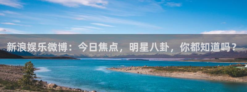 okooo澳客平台注册入口：新浪娱乐微博：今日焦点，明星八卦，你都知道吗？