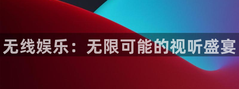 okooo澳客平台主管：无线娱乐：无限可能的视听盛宴