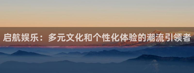 okooo澳客体育娱乐注册链接：启航娱乐：多元文化和个性化体验的潮流引领者