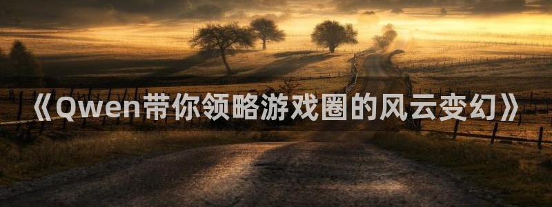 okooo澳客2登录入口：《Qwen带你领略游戏圈的风云变幻》