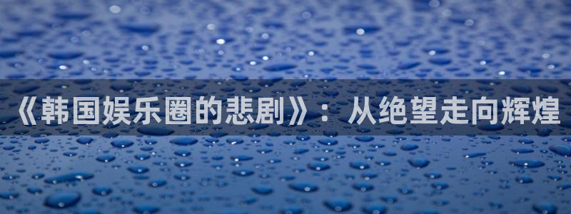 okooo澳客零能源集团：《韩国娱乐圈的悲剧》：从绝望走向辉煌