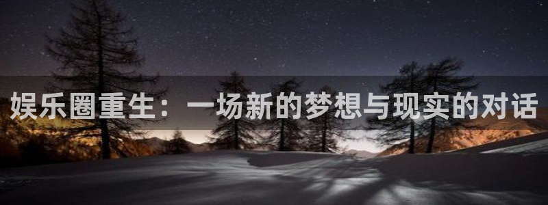 okooo澳客平台注册入口：娱乐圈重生：一场新的梦想与现实的对话