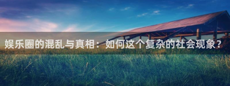 okooo澳客招商：娱乐圈的混乱与真相：如何这个复杂的社会现象？