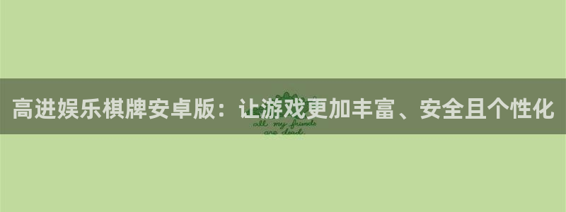 okooo澳客体育f开号：高进娱乐棋牌安卓版：让游戏更加丰富、安全且个性化