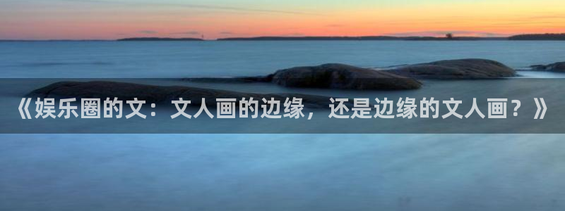 okooo澳客体育论坛：《娱乐圈的文：文人画的边缘，还是边缘的文人画？》